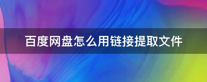 百度网盘怎么用链接提取文件（怎么根据百度网盘链接提取文件）