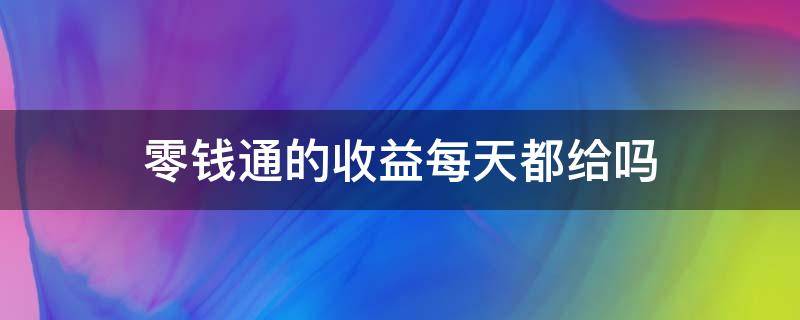 零钱通的收益每天都给吗 零钱通是不是每天都看到收益