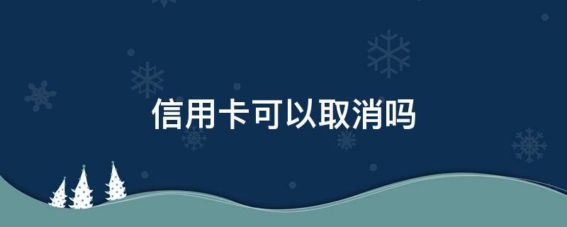 信用卡可以取消吗 申请成功的信用卡可以取消吗