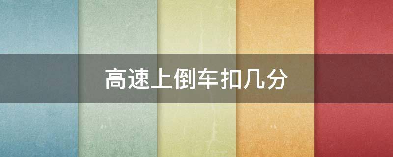 高速上倒车扣几分 机动车在高速上倒车扣几分