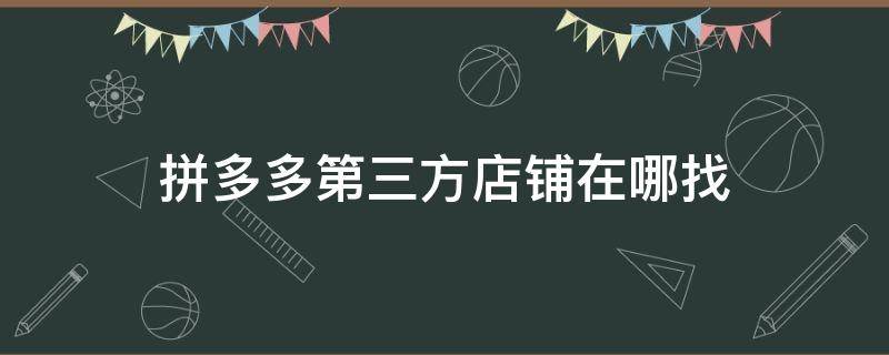 拼多多第三方店铺在哪找（拼多多绑定第三方店铺是什么店铺?）