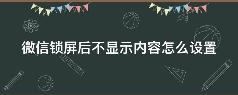 微信锁屏后不显示内容怎么设置（微信锁屏时不显示内容怎么设置）