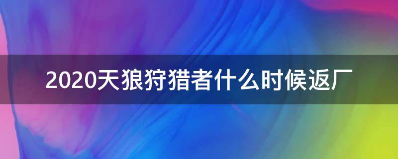 2020天狼狩猎者什么时候返厂 天狼狩猎者下一次上架是什么时候