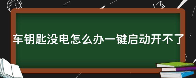 车钥匙没电怎么办一键启动开不了（车钥匙没电怎么办一键启动开不了怎么办）