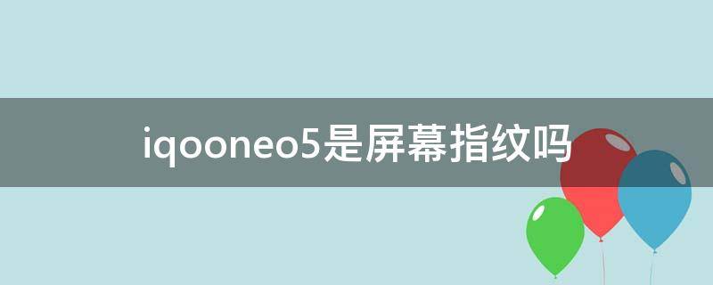 iqooneo5是屏幕指纹吗 iQOOneo5是不是屏幕指纹