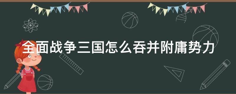 全面战争三国怎么吞并附庸势力 全面战争三国怎么吞并附庸国