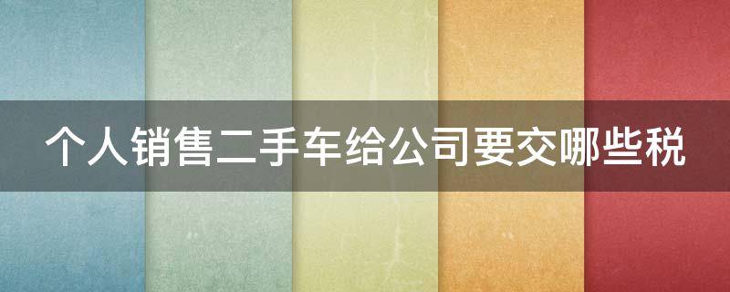 个人销售二手车给公司要交哪些税 个人销售二手车给公司交个人所得税吗