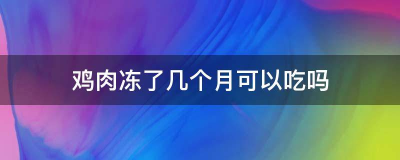 鸡肉冻了几个月可以吃吗（急冻了一个月的鸡肉可以吃吗）