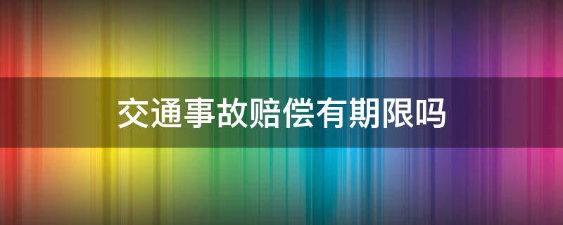 交通事故赔偿有期限吗（交通事故赔偿有期限吗?）