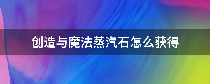 创造与魔法蒸汽石怎么获得 创造与魔法蒸汽石怎么获得 视频