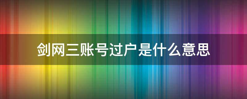 剑网三账号过户是什么意思（剑网3账号过户是什么意思）