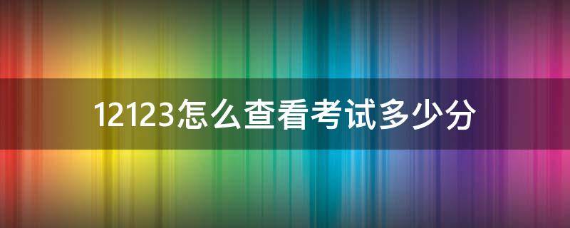 12123怎么查看考试多少分（12123能查考试多少分吗）