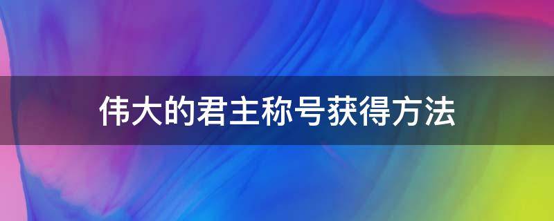 伟大的君主称号获得方法（伟大的君主称号获得方法2021）