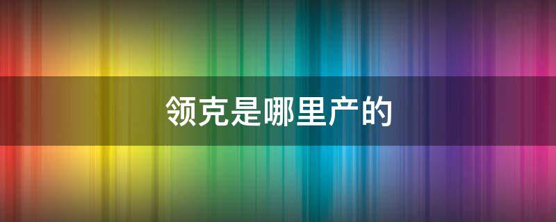 领克是哪里产的（领克是哪里产的工厂）