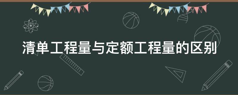 清单工程量与定额工程量的区别（清单工程量与定额工程量的区别是）