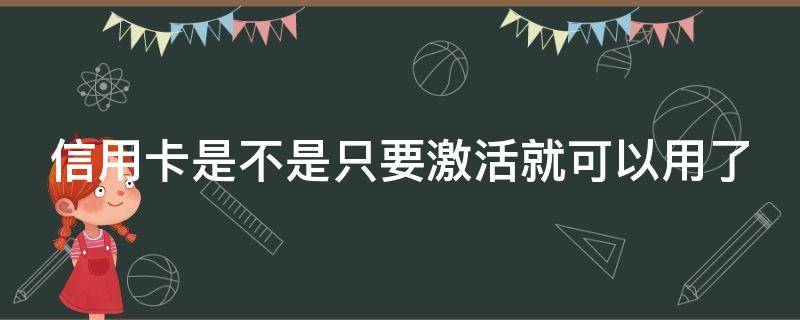 信用卡是不是只要激活就可以用了 办信用卡激活了不用有影响吗