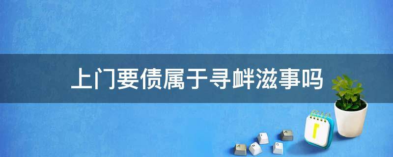 上门要债属于寻衅滋事吗（多人上门要债属于寻衅滋事吗）