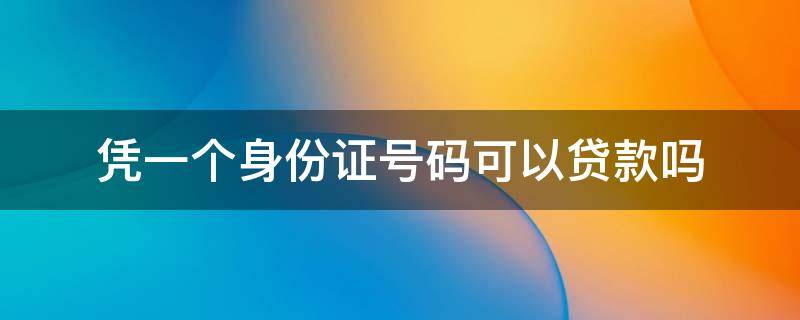 凭一个身份证号码可以贷款吗 用一个身份证号码能贷款吗