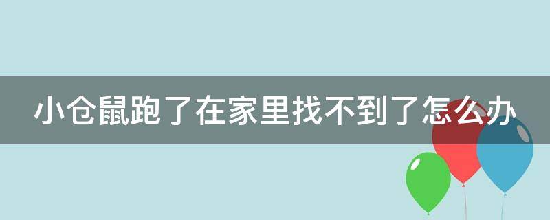 小仓鼠跑了在家里找不到了怎么办 小仓鼠跑了在家里找不到了怎么办已经丢了两天了