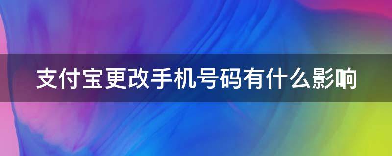 支付宝更改手机号码有什么影响 支付宝更改手机号码有什么影响吗