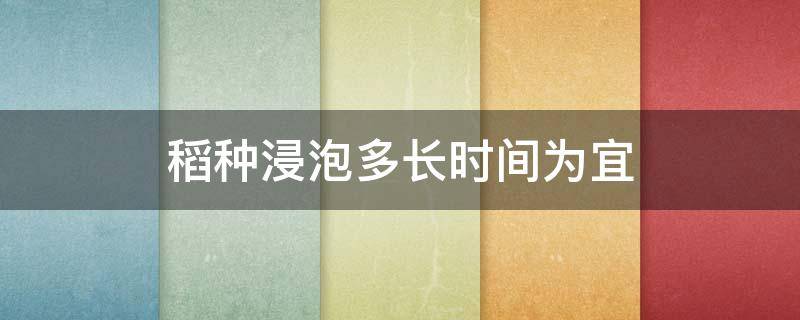 稻种浸泡多长时间为宜 稻种浸泡多长时间为宜 - 致富热