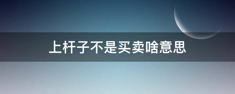 上杆子不是买卖啥意思 上赶着不是买卖