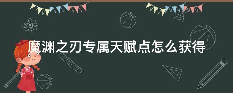 魔渊之刃专属天赋点怎么获得 魔渊之刃天赋专属点如何获得