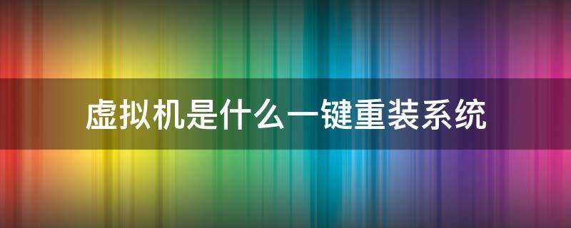 虚拟机是什么一键重装系统 用虚拟机重装系统