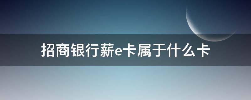 招商银行薪e卡属于什么卡（招商银行薪e卡属于什么卡可以在别的ATM上取款吗）