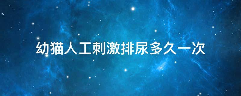 幼猫人工刺激排尿多久一次 幼猫人工刺激大便多久一次