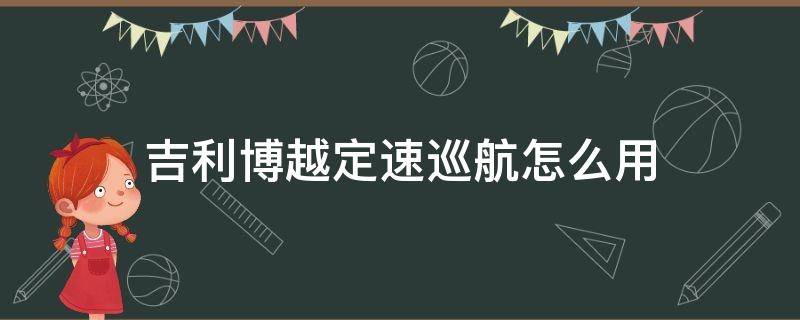 吉利博越定速巡航怎么用 吉利博越定速巡航怎么用图片教程