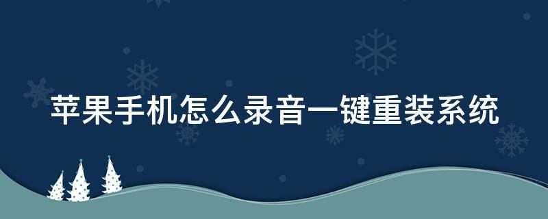 苹果手机怎么录音一键重装系统 苹果手机如何录系统声音