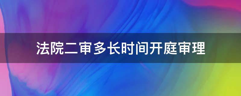 法院二审多长时间开庭审理 民事诉讼二审多长时间开庭