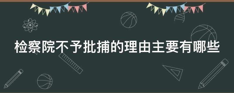 检察院不予批捕的理由主要有哪些 检察院不予批捕的理由主要有哪些方面