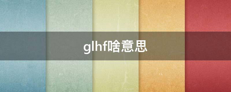 glhf啥意思 GLF啥意思