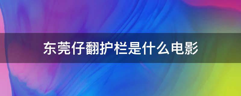 东莞仔翻护栏是什么电影 东莞仔翻护栏是谁