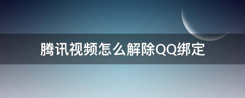 腾讯视频怎么解除QQ绑定（怎么解除腾讯视频和qq的绑定）