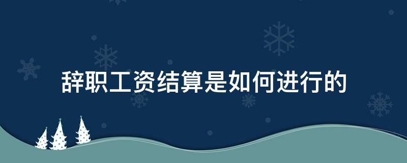 辞职工资结算是如何进行的 辞职工资怎么结算