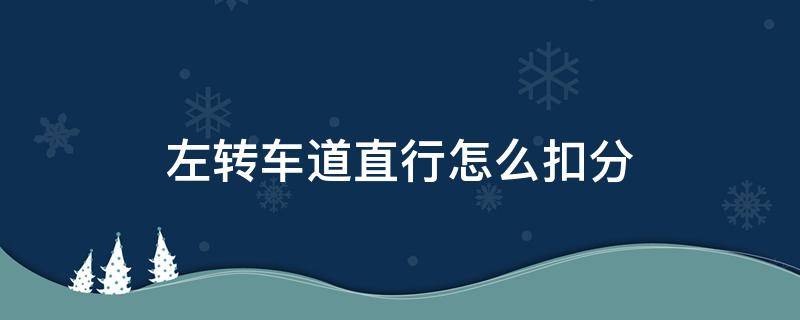 左转车道直行怎么扣分 左转车道直行怎么扣分和罚款