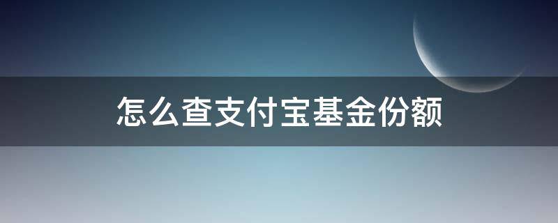 怎么查支付宝基金份额（支付宝基金如何查询份额）