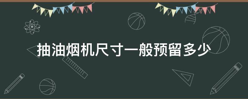 抽油烟机尺寸一般预留多少 抽油烟机排烟管尺寸一般预留多少