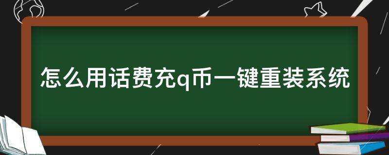 怎么用话费充q币一键重装系统（话费如何充q币）