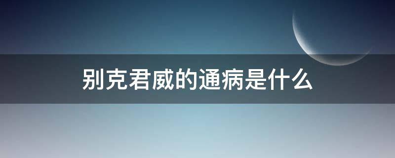 别克君威的通病是什么（别克君威问题多么）