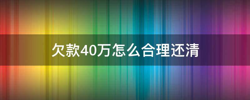 欠款40万怎么合理还清（欠账40万怎么还）