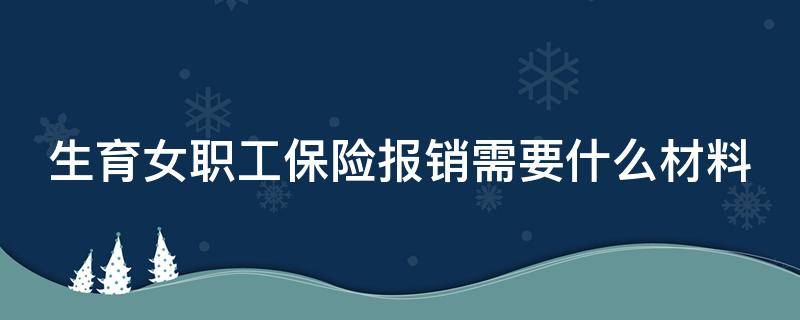 生育女职工保险报销需要什么材料 女职工生育保险怎么报销,需要什么资料