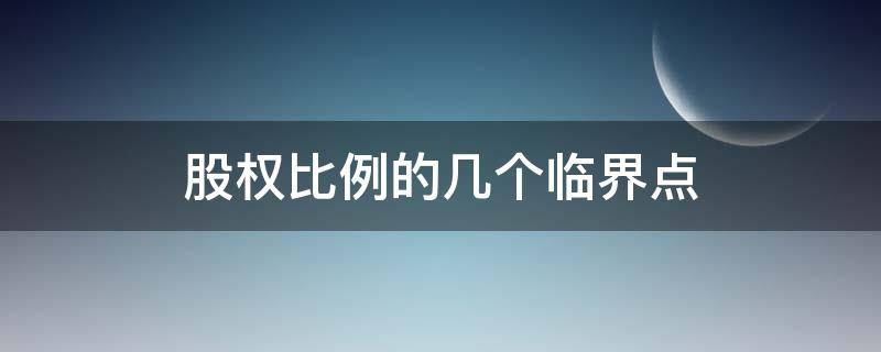 股权比例的几个临界点（股权比例的几个临界点是哪些）