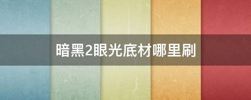 暗黑2眼光底材哪里刷（暗黑2眼光底材在哪刷）