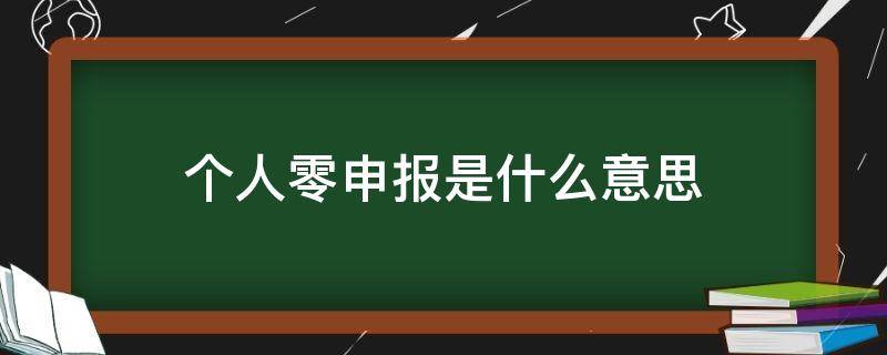 个人零申报是什么意思 什么叫做零申报