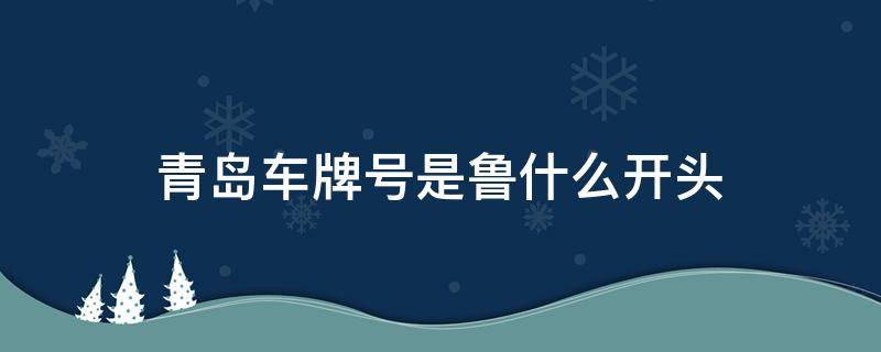 青岛车牌号是鲁什么开头（鲁∪是青岛的车牌吗）