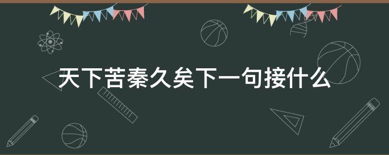 天下苦秦久矣下一句接什么（天下苦秦久矣是谁说的）